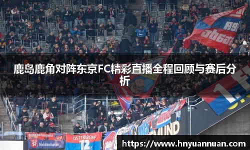 鹿岛鹿角对阵东京FC精彩直播全程回顾与赛后分析