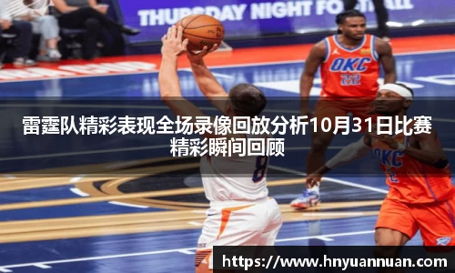 雷霆队精彩表现全场录像回放分析10月31日比赛精彩瞬间回顾