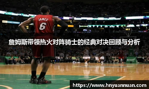 詹姆斯带领热火对阵骑士的经典对决回顾与分析